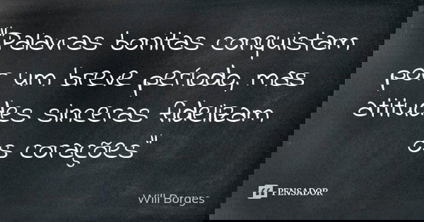 "Palavras bonitas conquistam por um breve período, mas atitudes sinceras fidelizam os corações"... Frase de Will Borges.