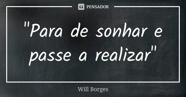 "Para de sonhar e passe a realizar"... Frase de Will Borges.
