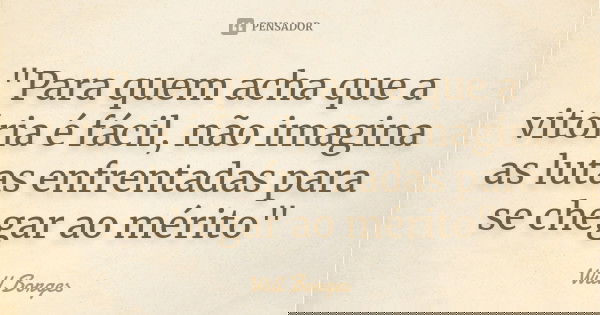 "Para quem acha que a vitória é fácil, não imagina as lutas enfrentadas para se chegar ao mérito"... Frase de Will Borges.