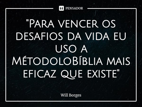 ⁠"Para vencer os desafios da vida eu uso a MétodoloBíblia mais eficaz que existe"... Frase de Will Borges.