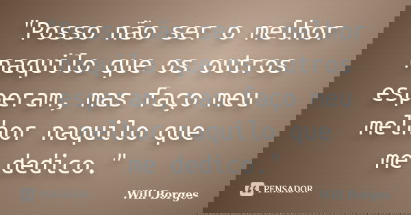 "Posso não ser o melhor naquilo que os outros esperam, mas faço meu melhor naquilo que me dedico."... Frase de Will Borges.