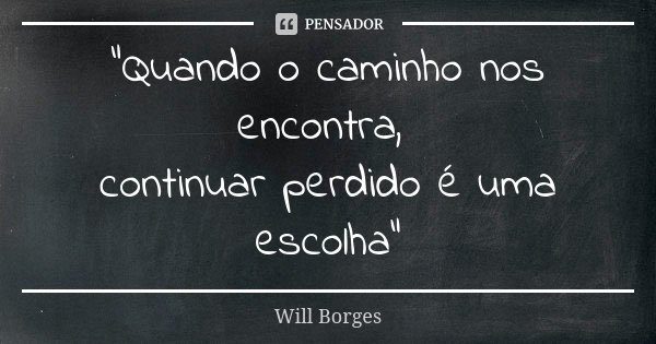 "Quando o caminho nos encontra, continuar perdido é uma escolha"... Frase de Will Borges.