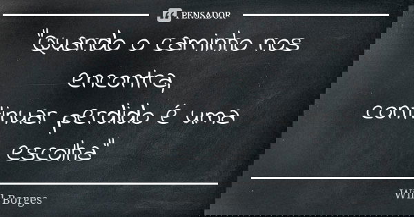 "Quando o caminho nos encontra, continuar perdido é uma escolha"... Frase de Will Borges.