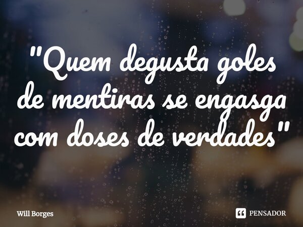 ⁠"Quem degusta goles de mentiras se engasga com doses de verdades"... Frase de Will Borges.