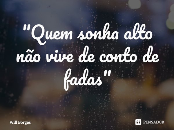 ⁠"Quem sonha alto não vive de conto de fadas"... Frase de Will Borges.