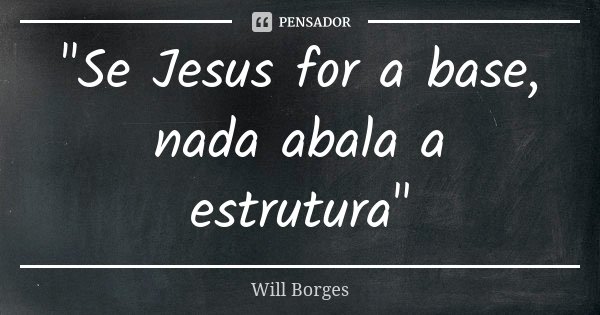 "Se Jesus for a base, nada abala a estrutura"... Frase de Will Borges.