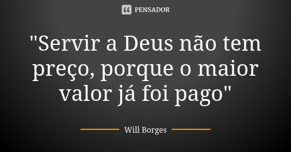 "Servir a Deus não tem preço, porque o maior valor já foi pago"... Frase de Will Borges.