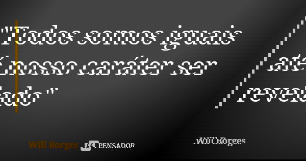 "Todos somos iguais até nosso caráter ser revelado"... Frase de Will Borges.