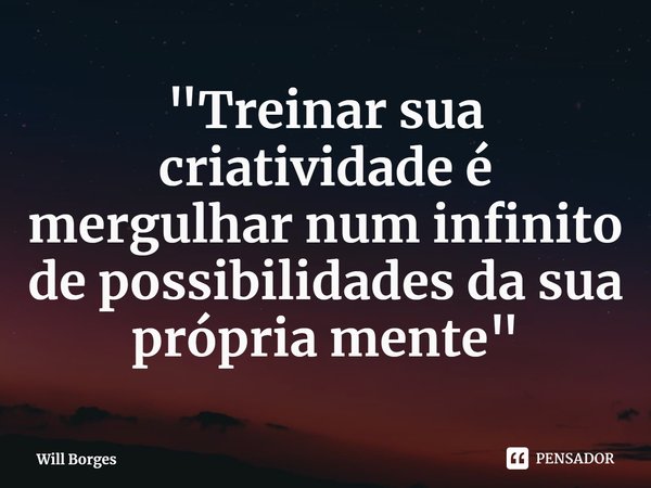 ⁠"Treinar sua criatividade é mergulhar num infinito de possibilidades da sua própria mente"... Frase de Will Borges.