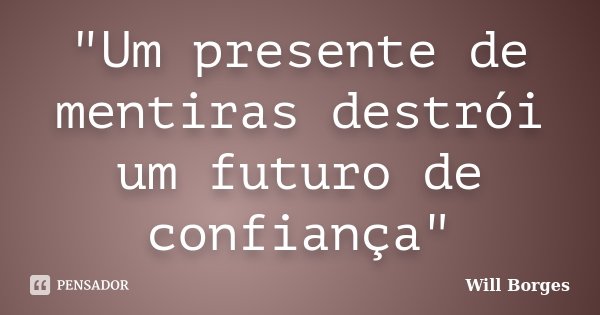 "Um presente de mentiras destrói um futuro de confiança"... Frase de Will Borges.