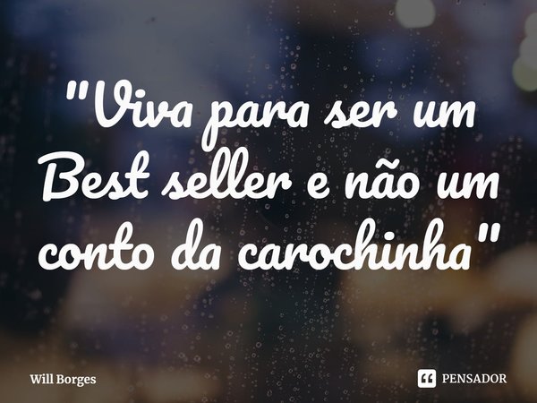 ⁠"Viva para ser um Best seller e não um conto da carochinha"... Frase de Will Borges.