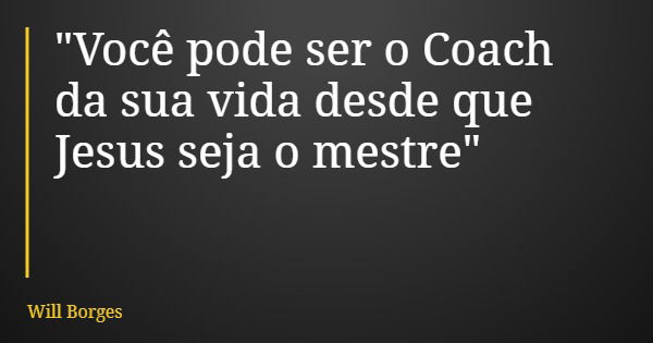 "Você pode ser o Coach da sua vida desde que Jesus seja o mestre"... Frase de Will Borges.