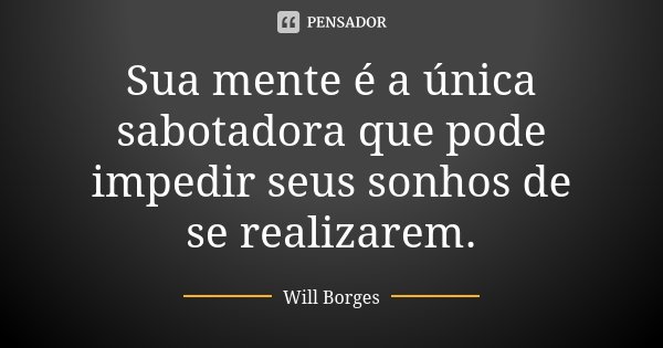 Sua mente é a única sabotadora que pode impedir seus sonhos de se realizarem.... Frase de Will Borges.