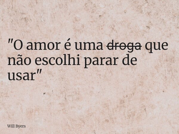 "O amor é uma d̶r̶o̶g̶a̶ que não escolhi parar ⁠de usar"... Frase de Will Byers.