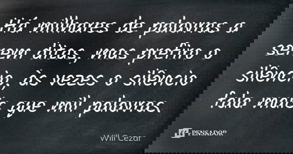 Há milhares de palavras a serem ditas, mas prefiro o silêncio, às vezes o silêncio fala mais que mil palavras.... Frase de Will Cezar.