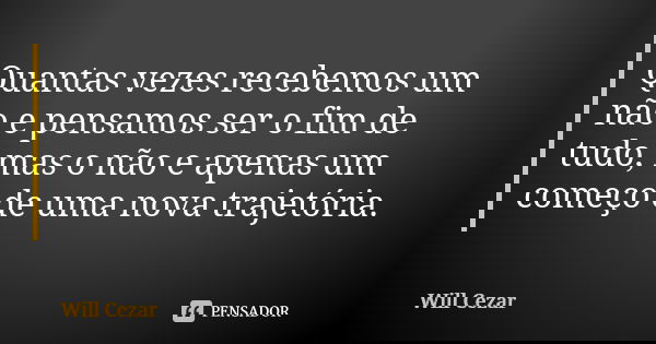 Quantas vezes recebemos um não e pensamos ser o fim de tudo, mas o não e apenas um começo de uma nova trajetória.... Frase de Will Cezar.