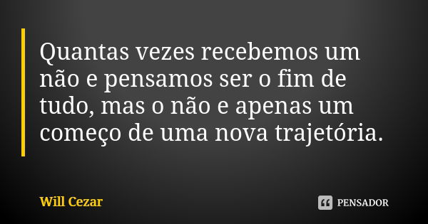 Quantas vezes recebemos um não e pensamos ser o fim de tudo, mas o não e apenas um começo de uma nova trajetória.... Frase de Will Cezar.