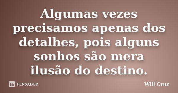 Algumas vezes precisamos apenas dos detalhes, pois alguns sonhos são mera ilusão do destino.... Frase de Will Cruz.