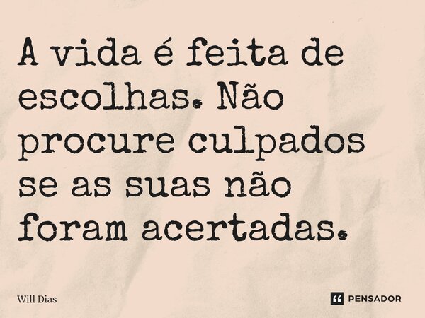 ⁠A vida é feita de escolhas. Não procure culpados se as suas não foram acertadas.... Frase de Will Dias.