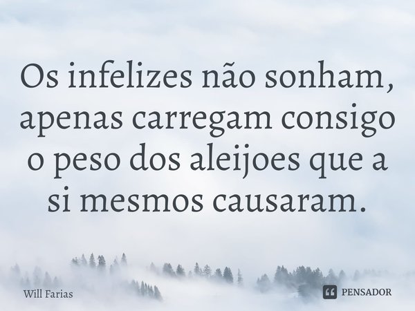 ⁠Os infelizes não sonham, apenas carregam consigo o peso dos aleijoes que a si mesmos causaram.... Frase de Will Farias.