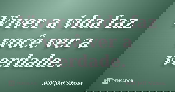 Viver a vida faz você ver a verdade.... Frase de Will Jeff Nunes..