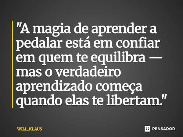 ⁠"A magia de aprender a pedalar está em confiar em quem te equilibra — mas o verdadeiro aprendizado começa quando elas te libertam."... Frase de WILL_KLAUS.
