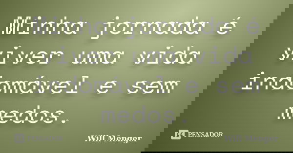 Minha jornada é viver uma vida indomável e sem medos.... Frase de Will Menger.
