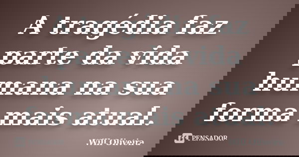 A tragédia faz parte da vida humana na sua forma mais atual.... Frase de Will Oliveira.