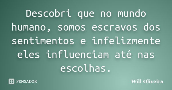 Descobri que no mundo humano, somos escravos dos sentimentos e infelizmente eles influenciam até nas escolhas.... Frase de Will Oliveira.