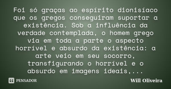 Foi só graças ao espírito dionisíaco que os gregos conseguiram suportar a existência. Sob a influência da verdade contemplada, o homem grego via em toda a parte... Frase de Will Oliveira.