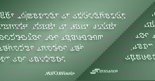 Não importa a distância, durante toda a sua vida as estrelas se aquecem por dentro antes de aquecer os outros.... Frase de Will Oliveira.
