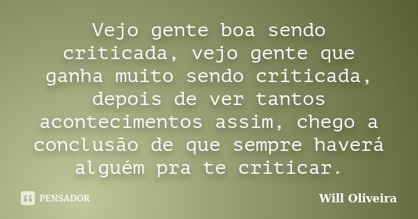 Vejo gente boa sendo criticada, vejo gente que ganha muito sendo criticada, depois de ver tantos acontecimentos assim, chego a conclusão de que sempre haverá al... Frase de Will Oliveira.