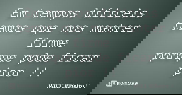 Em tempos dificeis temos que nos manter firme porque pode ficar pior !!... Frase de WiLL Ribeiro !.