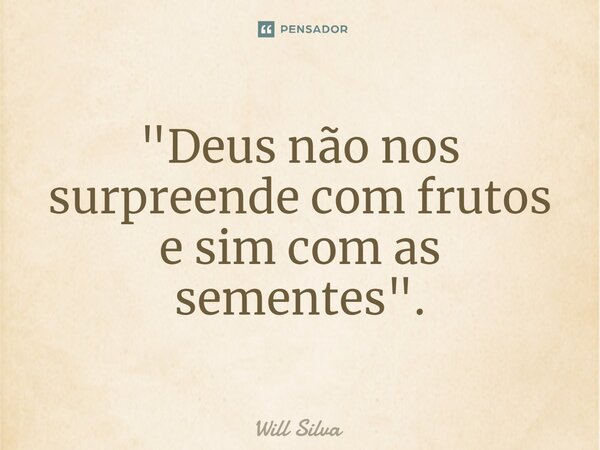 "⁠Deus não nos surpreende com frutos e sim com as sementes".... Frase de Will Silva.