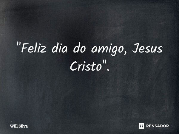 ⁠"Feliz dia do amigo, Jesus Cristo".... Frase de Will Silva.