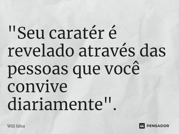"Seu caratér é revelado através das pessoas que você convive diariamente". ⁠... Frase de Will Silva.