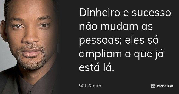 Dinheiro e sucesso não mudam as pessoas; eles só ampliam o que já está lá.... Frase de Will Smith.