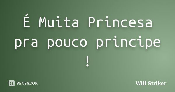 É Muita Princesa pra pouco principe !... Frase de Will Striker.