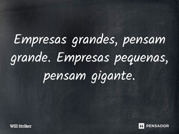 ⁠Empresas grandes, pensam grande. Empresas pequenas, pensam gigante.... Frase de Will Striker.