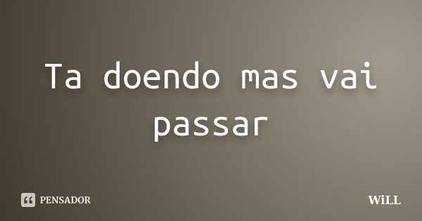 Ta doendo mas vai passar... Frase de Will.