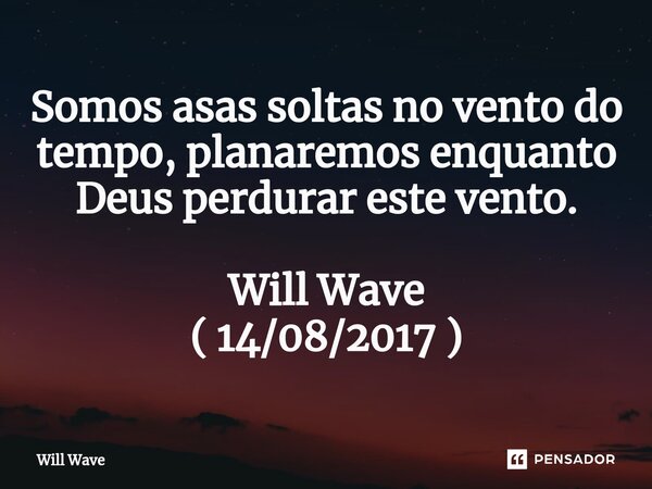 Somos asas soltas no vento do tempo, planaremos enquanto Deus perdurar este vento. Will Wave ( 14/08/2017 )... Frase de Will Wave.