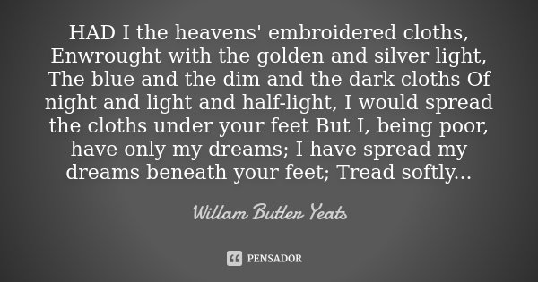 HAD I the heavens' embroidered cloths, Enwrought with the golden and silver light, The blue and the dim and the dark cloths Of night and light and half-light, I... Frase de Willam Butler Yeats.