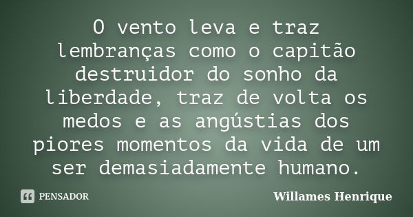 O vento leva e traz lembranças como o capitão destruidor do sonho da liberdade, traz de volta os medos e as angústias dos piores momentos da vida de um ser dema... Frase de Willames Henrique.