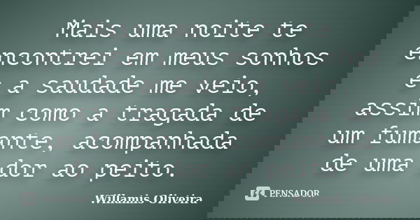 Mais uma noite te encontrei em meus sonhos e a saudade me veio, assim como a tragada de um fumante, acompanhada de uma dor ao peito.... Frase de Willamis Oliveira.
