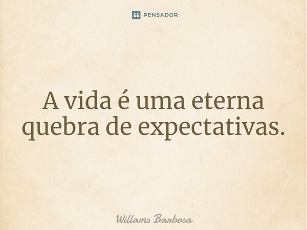 ⁠⁠A vida é uma eterna quebra de expectativas.... Frase de Willams Barbosa.