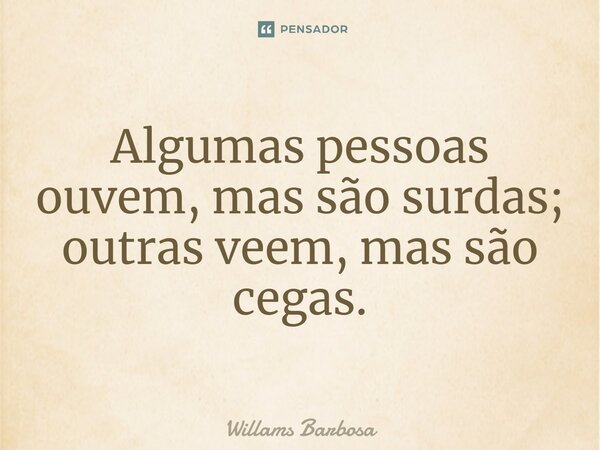 ⁠Algumas pessoas ouvem, mas são surdas; outras veem, mas são cegas.... Frase de Willams Barbosa.