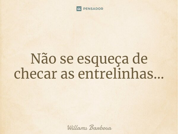 ⁠Não se esqueça de checar as entrelinhas...... Frase de Willams Barbosa.