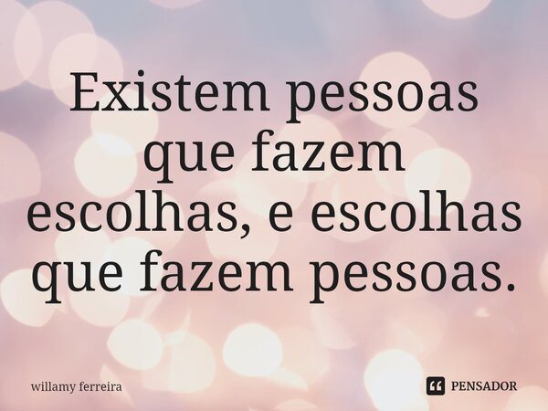 ⁠Existem pessoas que fazem escolhas, e escolhas que fazem pessoas.... Frase de willamy ferreira.