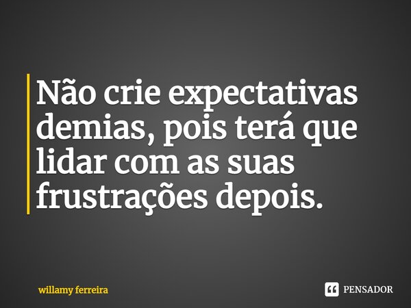 ⁠Não crie expectativas demias, pois terá que lidar com as suas frustrações depois.... Frase de willamy ferreira.