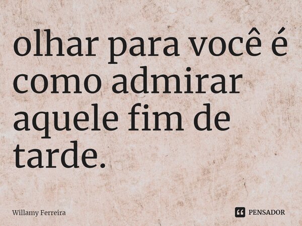 ⁠olhar para você é como admirar aquele fim de tarde.... Frase de willamy ferreira.